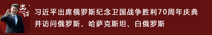 習近平出席俄羅斯紀念衛國戰爭勝利70周年慶典并訪問俄羅斯、哈薩克斯坦、白俄羅斯